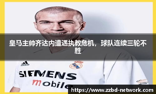 皇马主帅齐达内遭遇执教危机，球队连续三轮不胜