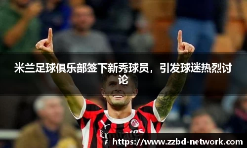 米兰足球俱乐部签下新秀球员，引发球迷热烈讨论