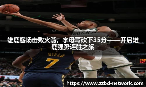 雄鹿客场击败火箭，字母哥砍下35分——开启雄鹿强势连胜之旅