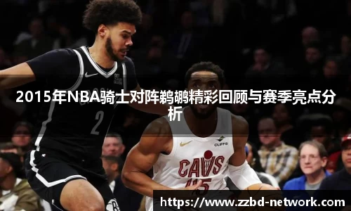 2015年NBA骑士对阵鹈鹕精彩回顾与赛季亮点分析