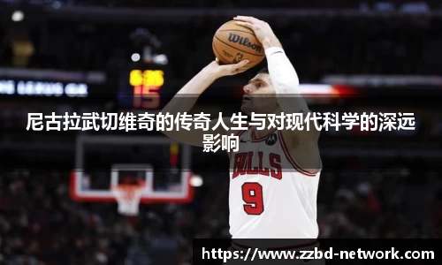 尼古拉武切维奇的传奇人生与对现代科学的深远影响