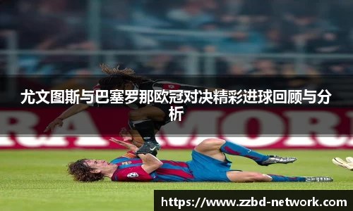 尤文图斯与巴塞罗那欧冠对决精彩进球回顾与分析