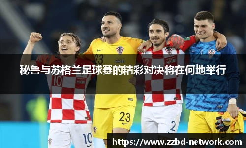 秘鲁与苏格兰足球赛的精彩对决将在何地举行